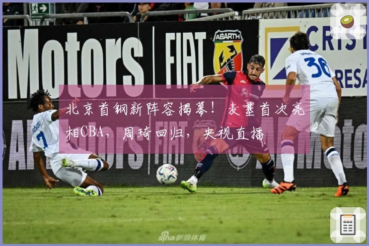 北京首钢新阵容揭幕！麦基首次亮相CBA，周琦回归，央视直播