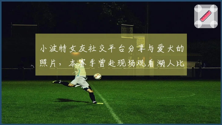 小波特女友社交平台分享与爱犬的照片，本赛季曾赴现场观看湖人比赛