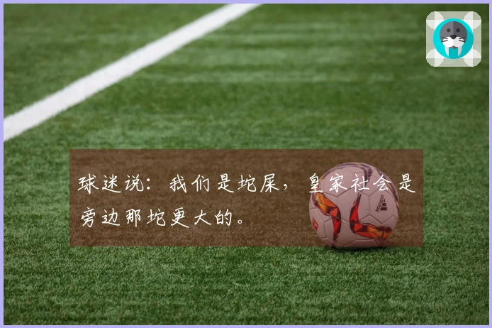 球迷说：我们是坨屎，皇家社会是旁边那坨更大的。