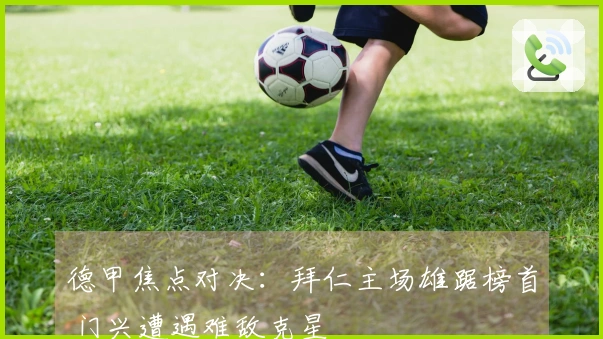 德甲焦点对决：拜仁主场雄踞榜首 门兴遭遇难敌克星