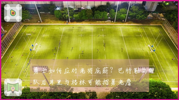 勇士如何应对老将底薪？巴特勒离队后库里与格林可能招募老詹