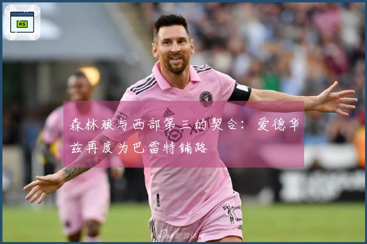 森林狼与西部第三的契合：爱德华兹再度为巴雷特铺路