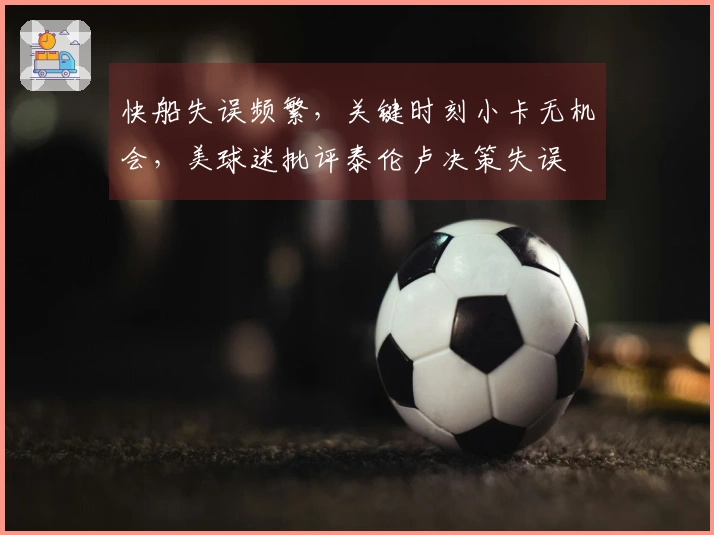 快船失误频繁，关键时刻小卡无机会，美球迷批评泰伦卢决策失误