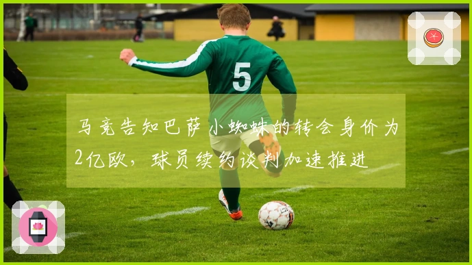 马竞告知巴萨小蜘蛛的转会身价为2亿欧，球员续约谈判加速推进