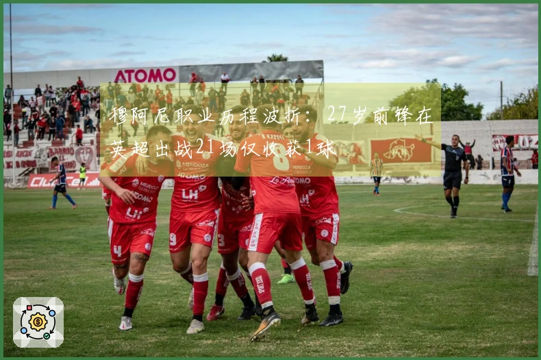 穆阿尼职业历程波折：27岁前锋在英超出战21场仅收获1球