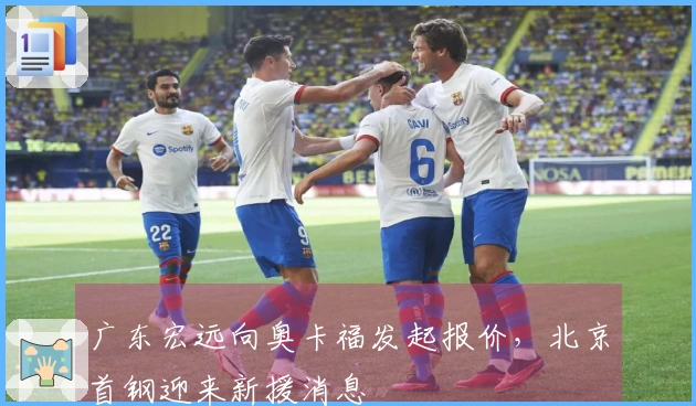 广东宏远向奥卡福发起报价，北京首钢迎来新援消息