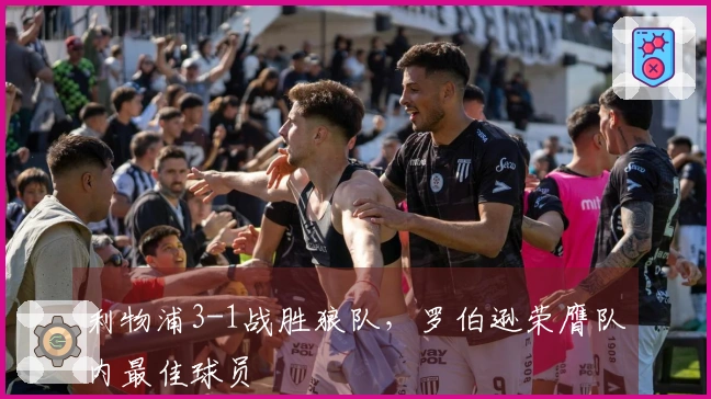 利物浦3-1战胜狼队，罗伯逊荣膺队内最佳球员