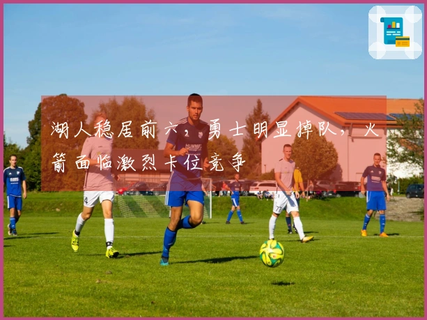湖人稳居前六，勇士明显掉队，火箭面临激烈卡位竞争
