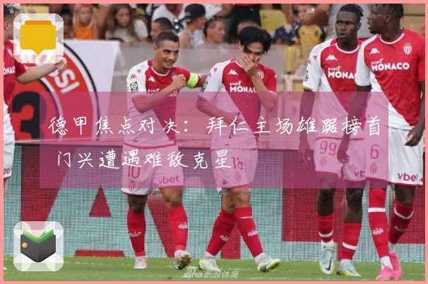 德甲焦点对决：拜仁主场雄踞榜首 门兴遭遇难敌克星