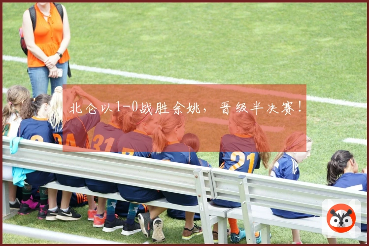 北仑以1-0战胜余姚，晋级半决赛！