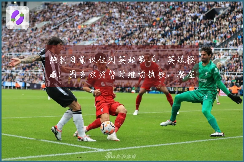 热刺目前仅位列英超第16，英媒报道：图多尔将暂时继续执教，潜在接任者有基恩与波帅