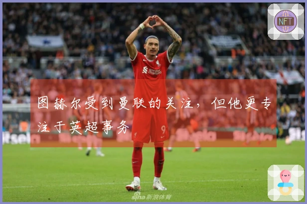 图赫尔受到曼联的关注，但他更专注于英超事务
