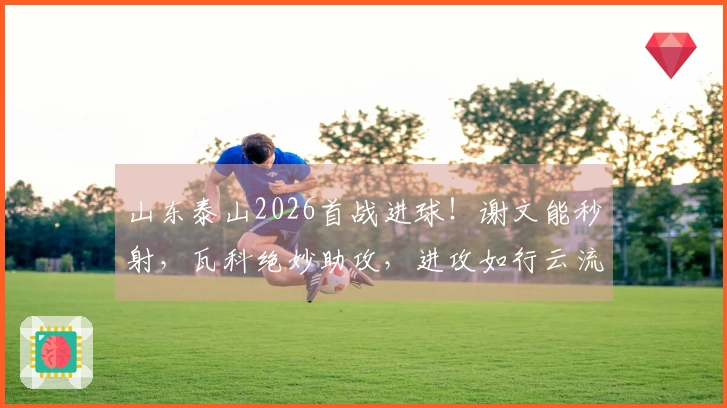 山东泰山2026首战进球！谢文能秒射，瓦科绝妙助攻，进攻如行云流水