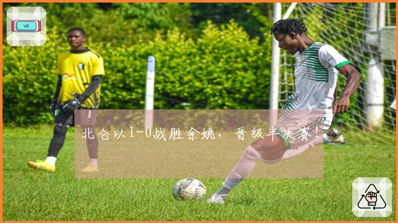 北仑以1-0战胜余姚，晋级半决赛！